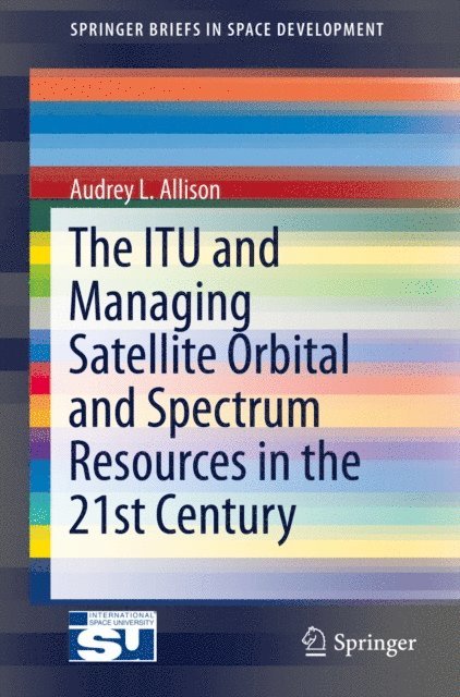 Audrey L. Allison - ITU and Managing Satellite Orbital and Spectrum Resources in the 21st Century, E-bok