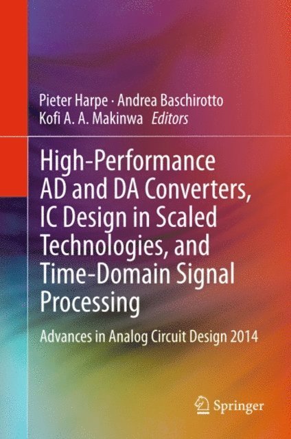 Kofi A. A. Makinwa, Andrea Baschirotto, Pieter Harpe - High-Performance AD and DA Converters, IC Design in Scaled Technologies, and Time-Domain Signal Processing, E-bok
