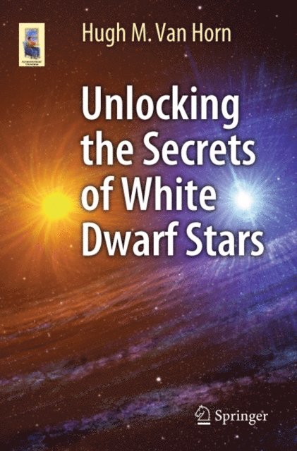 Hugh M. Van Horn - Unlocking the Secrets of White Dwarf Stars, E-bok