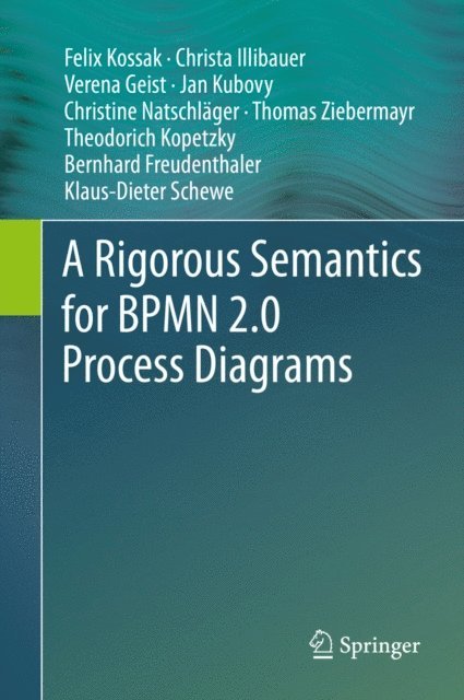 Klaus-Dieter Schewe, Bernhard Freudenthaler, Theodorich Kopetzky, Thomas Ziebermayr, Christine Natschlager, Jan Kubovy, Verena Geist, Christa Illibauer, Felix Kossak - Rigorous Semantics for BPMN 2.0 Process Diagrams, E-bok