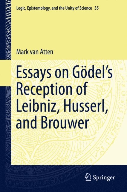 Mark van Atten - Essays on Godel's Reception of Leibniz, Husserl, and Brouwer, E-bok