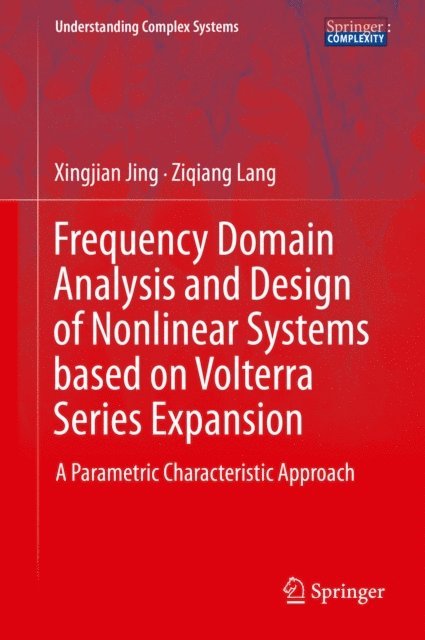 Ziqiang Lang, Xingjian Jing - Frequency Domain Analysis and Design of Nonlinear Systems based on Volterra Series Expansion, E-bok