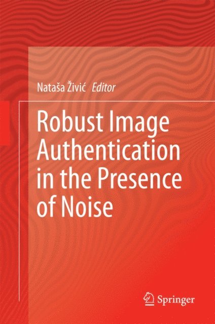 Natasa Zivic - Robust Image Authentication in the Presence of Noise, E-bok