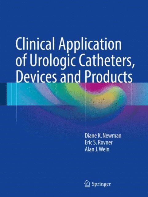 Alan J. Wein, Eric S. Rovner, Diane K. Newman - Clinical Application of Urologic Catheters, Devices and Products, E-bok