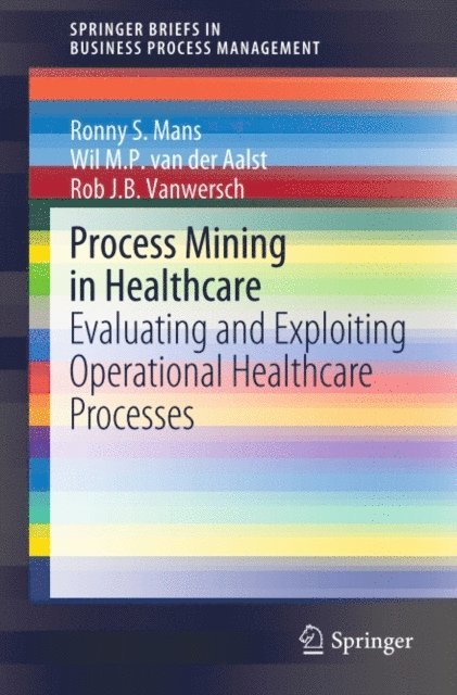 Rob J. B. Vanwersch, Wil M. P. van der Aalst, Ronny S. Mans - Process Mining in Healthcare, E-bok