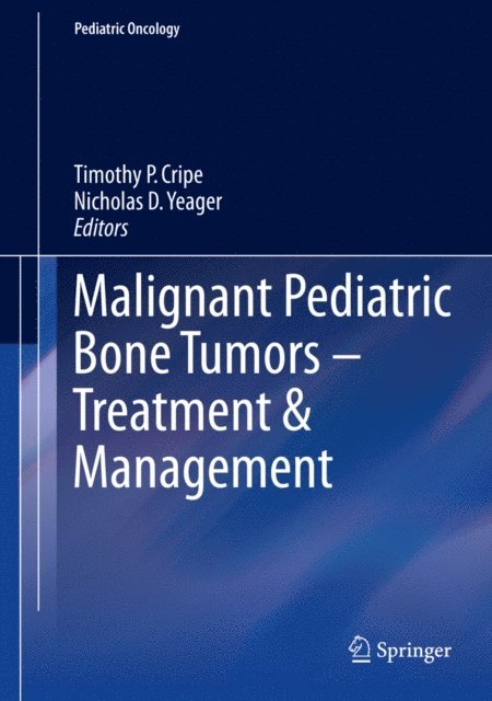 Nicholas D. Yeager, Timothy P. Cripe - Malignant Pediatric Bone Tumors - Treatment & Management, E-bok