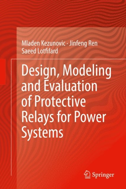 Saeed Lotfifard, Jinfeng Ren, Mladen Kezunovic - Design, Modeling and Evaluation of Protective Relays for Power Systems, E-bok