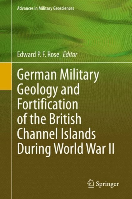 Edward P. F. Rose - German Military Geology and Fortification of the British Channel Islands During World War II, E-bok