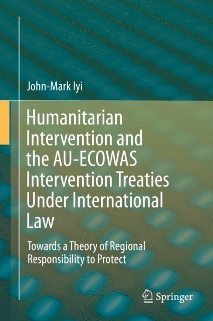 John-Mark Iyi - Humanitarian Intervention and the AU-ECOWAS Intervention Treaties Under International Law, E-bok