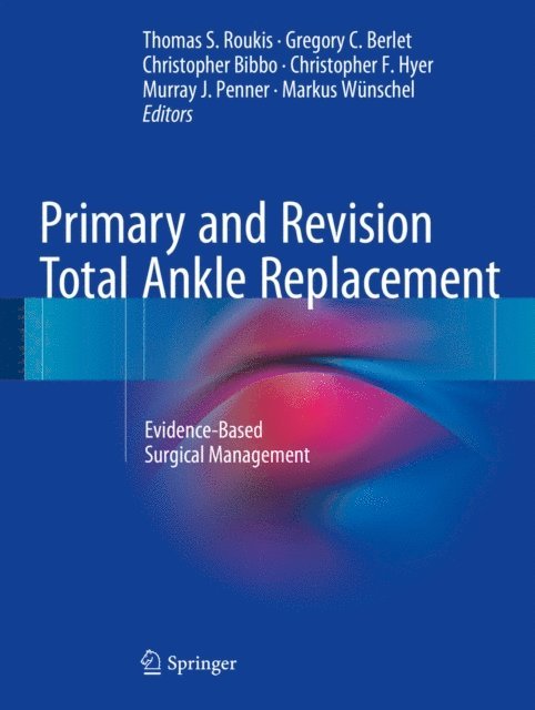 Mark A. Prissel, Markus Wunschel, Murray J. Penner, Christopher F. Hyer, Christopher Bibbo, Gregory C. Berlet, Thomas S. Roukis - Primary and Revision Total Ankle Replacement, E-bok