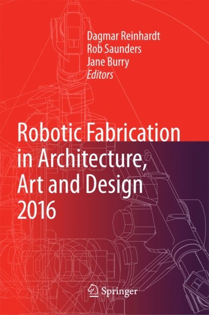 Jane Burry, Rob Saunders, Dagmar Reinhardt - Robotic Fabrication in Architecture, Art and Design 2016, E-bok