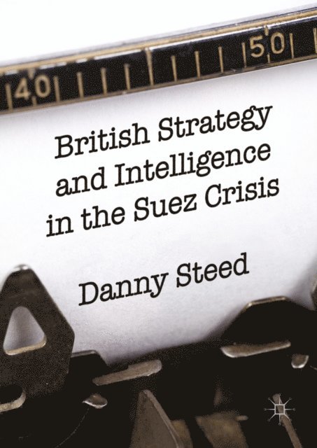 Danny Steed - British Strategy and Intelligence in the Suez Crisis, E-bok