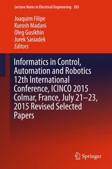 Jurek Sasiadek, Oleg Gusikhin, Kurosh Madani, Joaquim Filipe - Informatics in Control, Automation and Robotics 12th International Conference, ICINCO 2015 Colmar, France, July 21-23, 2015 Revised Selected Papers, E-bok