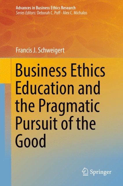 Francis J. Schweigert - Business Ethics Education and the Pragmatic Pursuit of the Good, E-bok