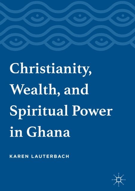 Karen Lauterbach - Christianity, Wealth, and Spiritual Power in Ghana, E-bok
