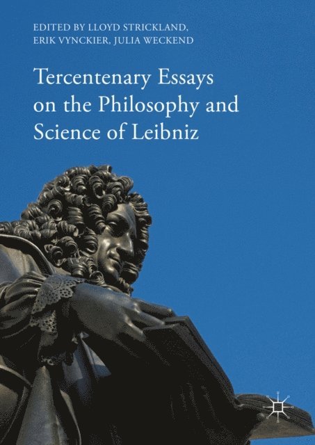 Julia Weckend, Erik Vynckier, Lloyd Strickland - Tercentenary Essays on the Philosophy and Science of Leibniz, E-bok