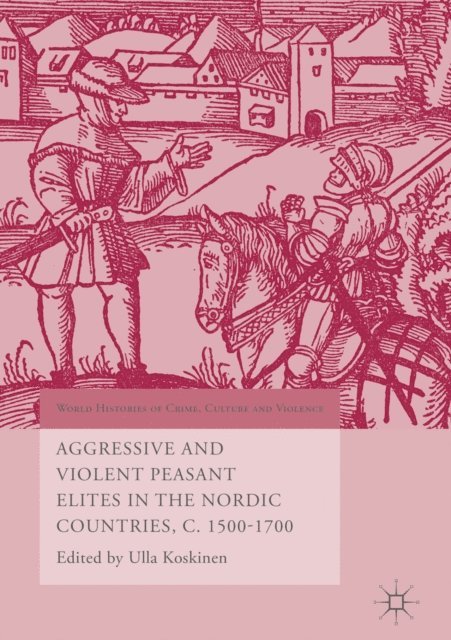 Ulla Koskinen - Aggressive and Violent Peasant Elites in the Nordic Countries, C. 1500-1700, E-bok
