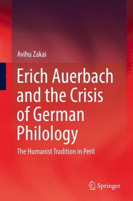 Avihu Zakai - Erich Auerbach and the Crisis of German Philology, E-bok