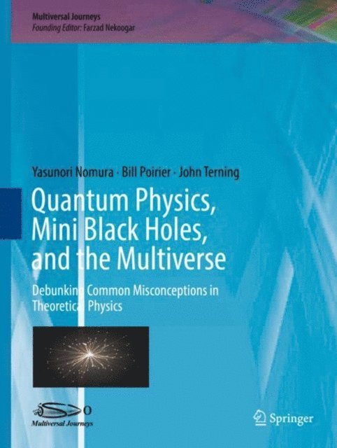 John Terning, Bill Poirier, Yasunori Nomura, Farzad Nekoogar - Quantum Physics, Mini Black Holes, and the Multiverse, E-bok