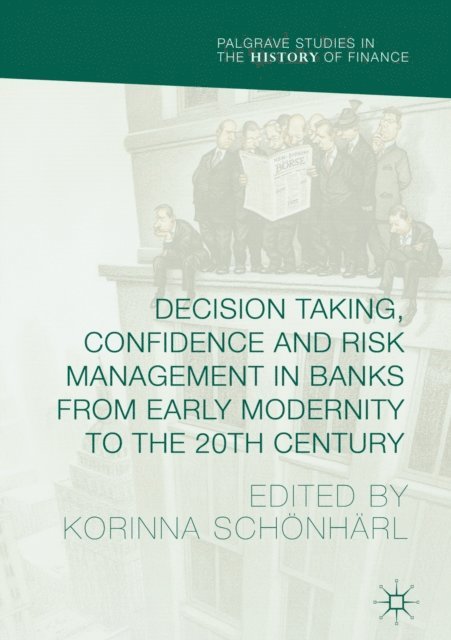 Korinna Schonharl - Decision Taking, Confidence and Risk Management in Banks from Early Modernity to the 20th Century, E-bok
