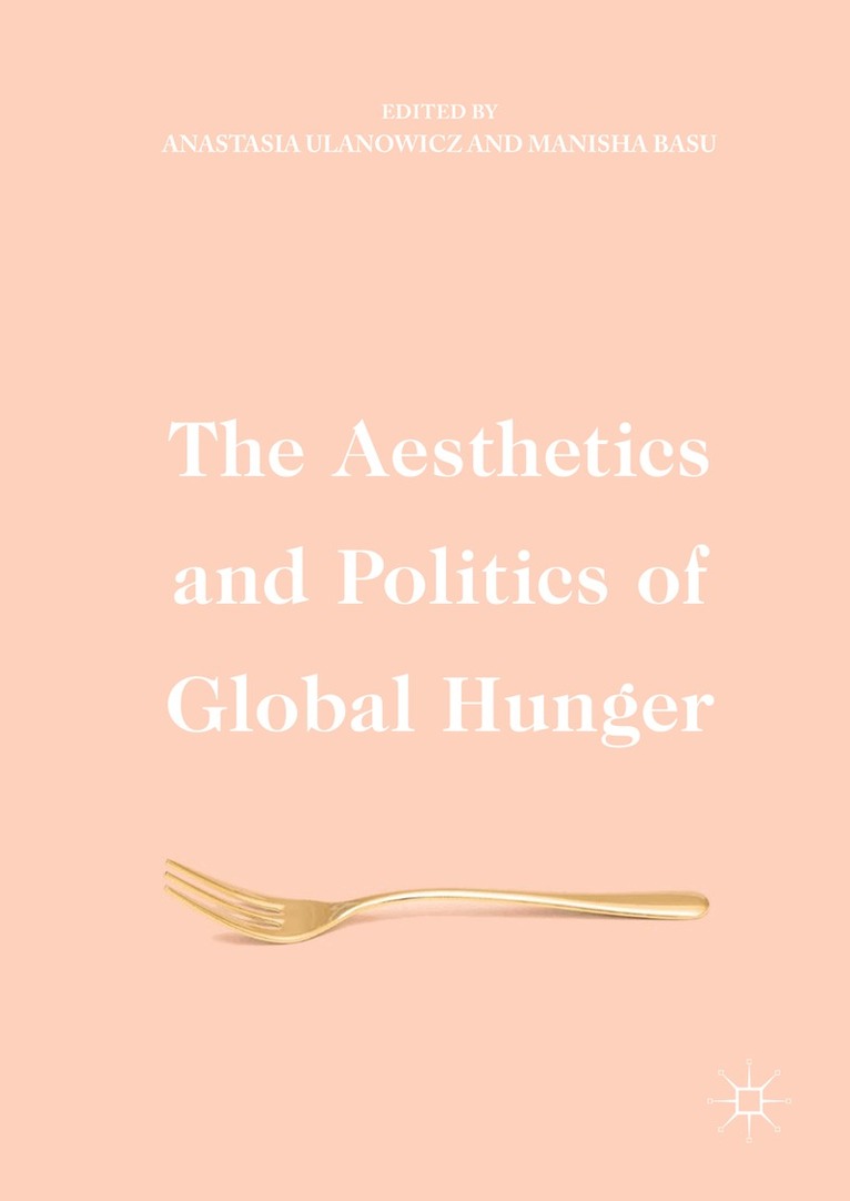 Anastasia Ulanowicz, Manisha Basu - Aesthetics and Politics of Global Hunger, Inbunden