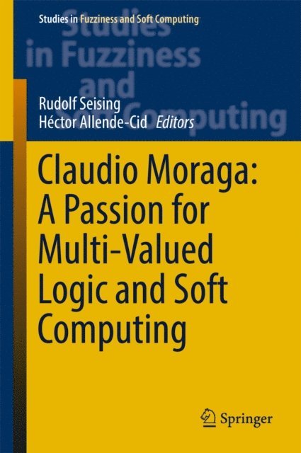 Hector Allende-Cid, Rudolf Seising - Claudio Moraga: A Passion for Multi-Valued Logic and Soft Computing, E-bok