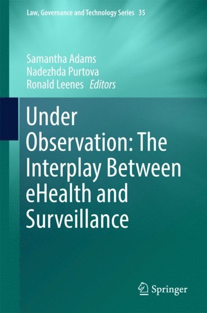Ronald Leenes, Nadezhda Purtova, Samantha Adams - Under Observation: The Interplay Between eHealth and Surveillance, E-bok
