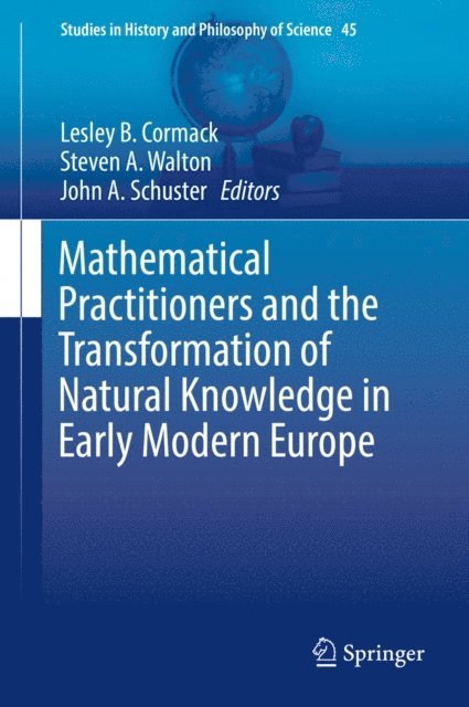 John A. Schuster, Steven A. Walton, Lesley B. Cormack - Mathematical Practitioners and the Transformation of Natural Knowledge in Early Modern Europe, E-bok