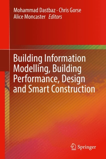 Alice Moncaster, Chris Gorse, Mohammad Dastbaz - Building Information Modelling, Building Performance, Design and Smart Construction, E-bok