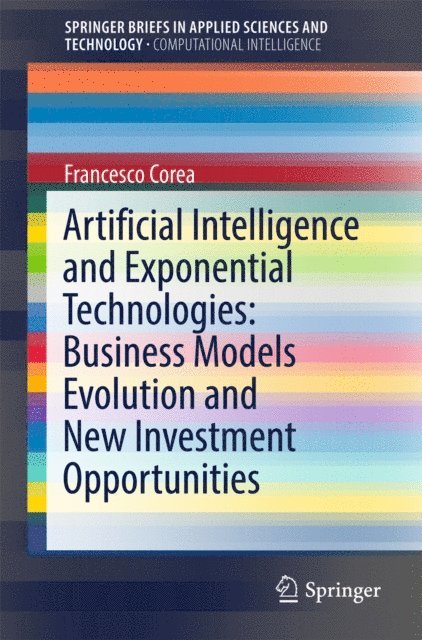 Francesco Corea - Artificial Intelligence and Exponential Technologies: Business Models Evolution and New Investment Opportunities, E-bok