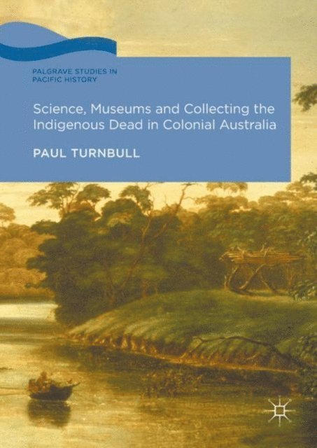 Paul Turnbull - Science, Museums and Collecting the Indigenous Dead in Colonial Australia, E-bok