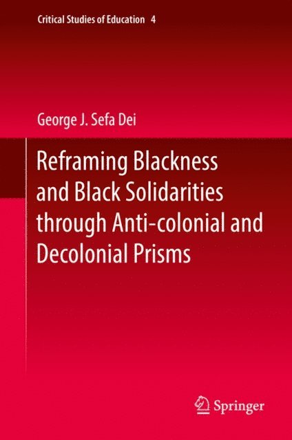 George J. Sefa Dei - Reframing Blackness and Black Solidarities through Anti-colonial and Decolonial Prisms, E-bok