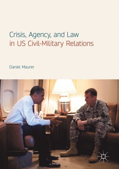 Daniel Maurer - Crisis, Agency, and Law in US Civil-Military Relations, E-bok