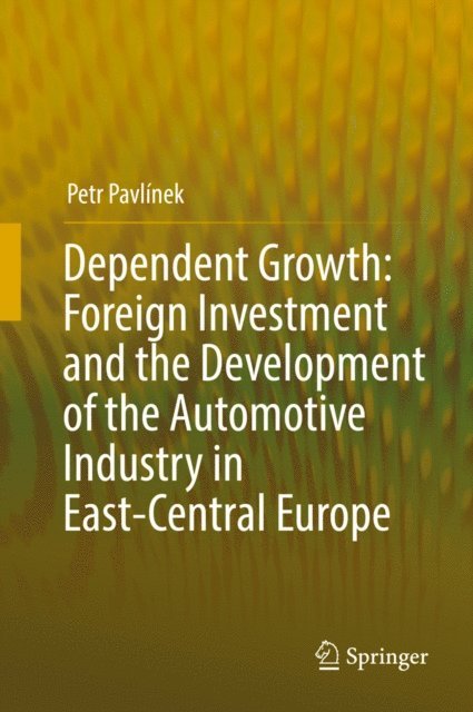 Petr Pavlinek - Dependent Growth: Foreign Investment and the Development of the Automotive Industry in East-Central Europe, E-bok