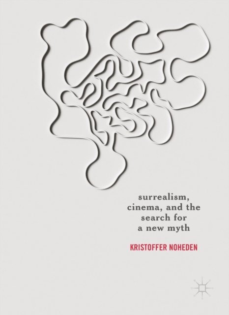 Kristoffer Noheden - Surrealism, Cinema, and the Search for a New Myth, E-bok