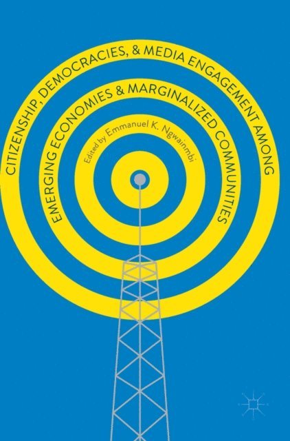Emmanuel K. Ngwainmbi - Citizenship, Democracies, and Media Engagement among Emerging Economies and Marginalized Communities, E-bok