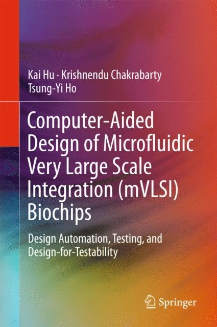 Tsung-Yi Ho, Krishnendu Chakrabarty, Kai Hu - Computer-Aided Design of Microfluidic Very Large Scale Integration (mVLSI) Biochips, E-bok