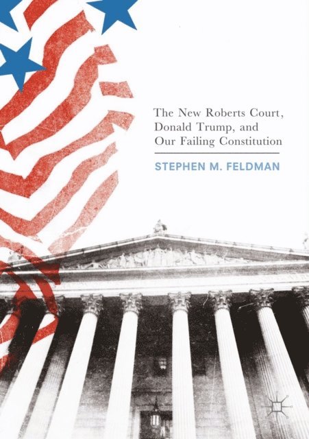 Stephen M. Feldman - New Roberts Court, Donald Trump, and Our Failing Constitution, E-bok