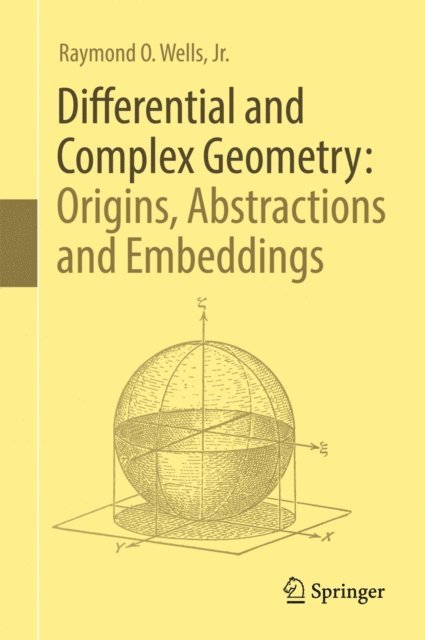 Raymond O. Wells, Jr. - Differential and Complex Geometry: Origins, Abstractions and Embeddings, E-bok
