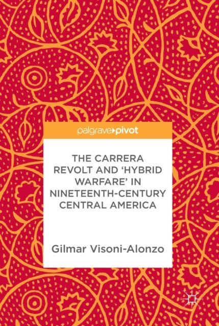 Gilmar Visoni-Alonzo - Carrera Revolt and 'Hybrid Warfare' in Nineteenth-Century Central America, E-bok