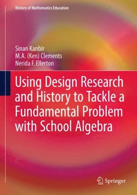 Nerida F. Ellerton, M. A. (Ken) Clements, Sinan Kanbir - Using Design Research and History to Tackle a Fundamental Problem with School Algebra, E-bok