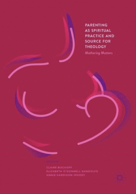 Annie Hardison-Moody, Elizabeth O'Donnell Gandolfo, Claire Bischoff - Parenting as Spiritual Practice and Source for Theology, E-bok