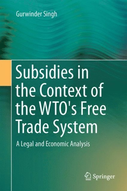 Gurwinder Singh - Subsidies in the Context of the WTO's Free Trade System, E-bok