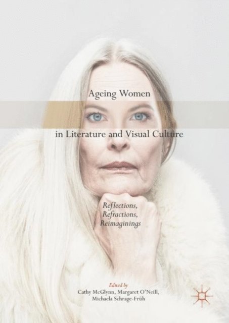 Michaela Schrage-Fruh, Margaret O'Neill, Cathy McGlynn - Ageing Women in Literature and Visual Culture, E-bok