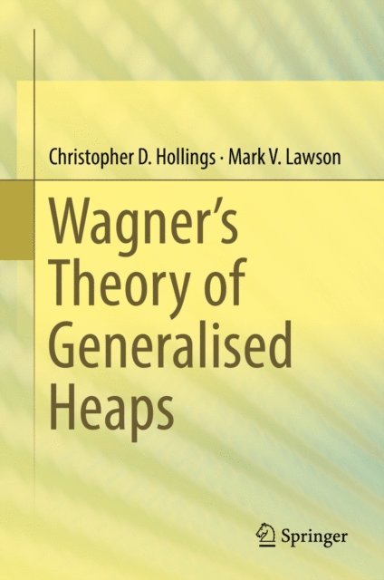 Mark V. Lawson, Christopher D. Hollings - Wagner's Theory of Generalised Heaps, E-bok