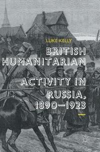 British Humanitarian Activity in Russia, 1890-1923