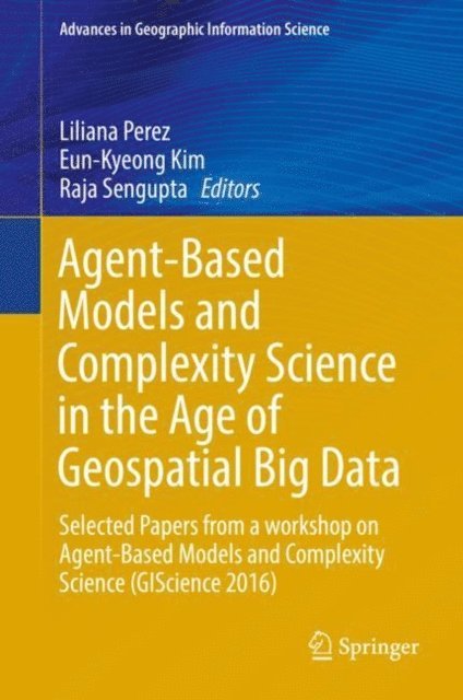Raja Sengupta, Eun-Kyeong Kim, Liliana Perez - Agent-Based Models and Complexity Science in the Age of Geospatial Big Data, E-bok