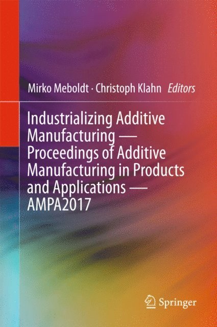 Christoph Klahn, Mirko Meboldt - Industrializing Additive Manufacturing - Proceedings of Additive Manufacturing in Products and Applications - AMPA2017, E-bok