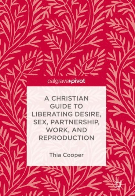 Thia Cooper - Christian Guide to Liberating Desire, Sex, Partnership, Work, and Reproduction, E-bok