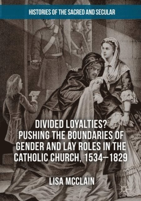 Lisa McClain - Divided Loyalties? Pushing the Boundaries of Gender and Lay Roles in the Catholic Church, 1534-1829, E-bok